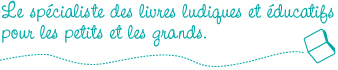 Le spécialiste des livres ludiques et éducatifs pour les petis et les grands.